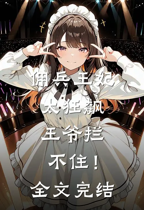 佣兵王妃太狂飙，王爷拦不住！全文完结