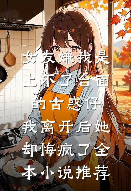 女友嫌我是上不了台面的古惑仔，我离开后她却悔疯了全本小说推荐