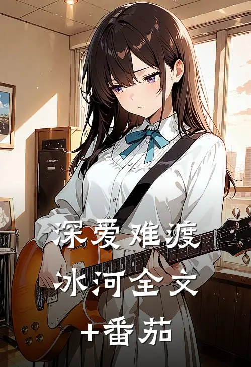 深爱难渡冰河全文+番茄