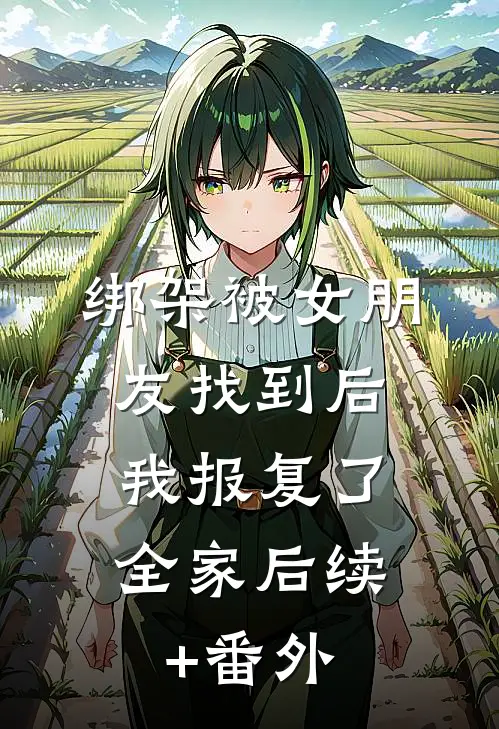 绑架被女朋友找到后，我报复了全家后续+番外