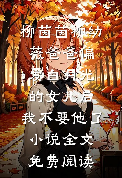 柳茵茵柳幼薇爸爸偏爱白月光的女儿后，我不要他了小说全文免费阅读