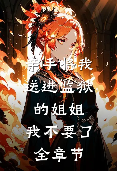 亲手将我送进监狱的姐姐，我不要了全章节