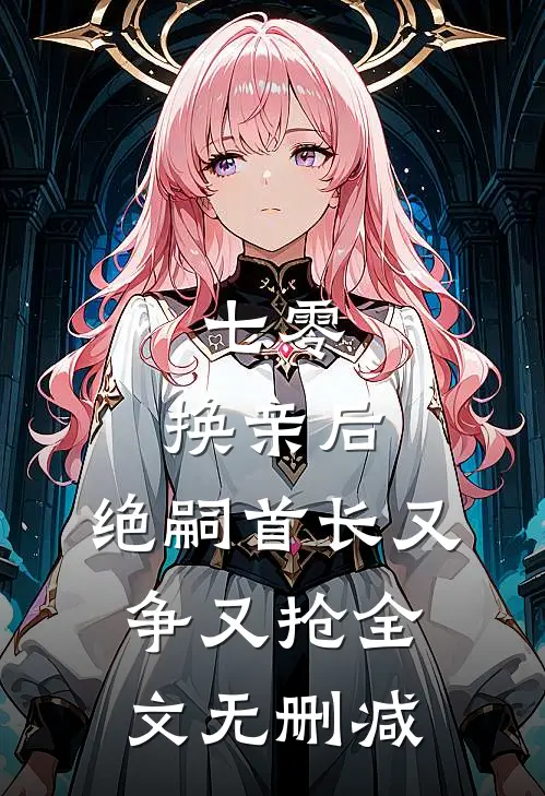 七零：换亲后，绝嗣首长又争又抢全文无删减