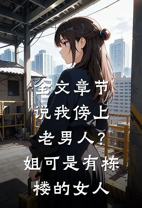 全文章节说我傍上老男人？姐可是有栋楼的女人