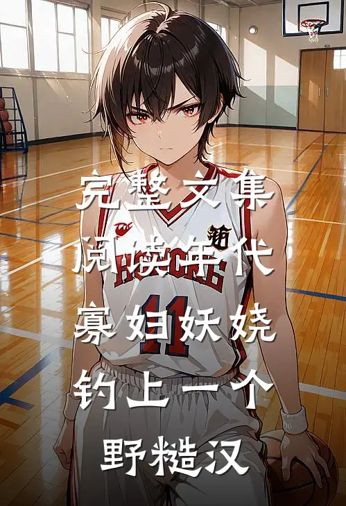完整文集阅读年代：寡妇妖娆，钓上一个野糙汉