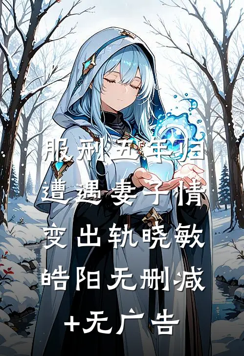 服刑五年归，遭遇妻子情变出轨晓敏皓阳无删减+无广告