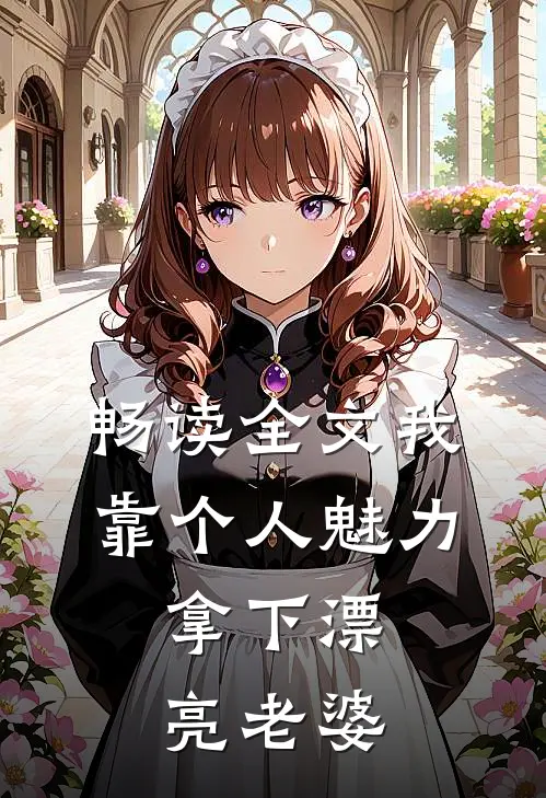 畅读全文我靠个人魅力，拿下漂亮老婆