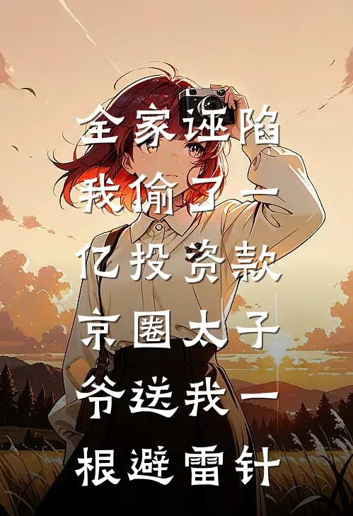 全家诬陷我偷了一亿投资款，京圈太子爷送我一根避雷针
