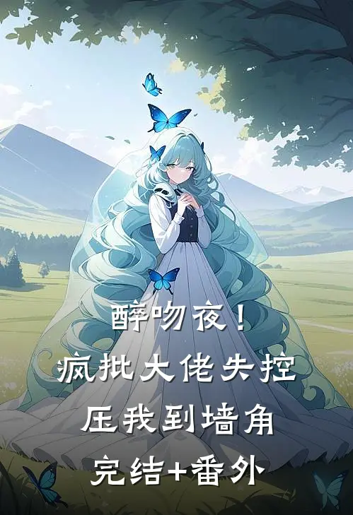 醉吻夜！疯批大佬失控压我到墙角完结+番外