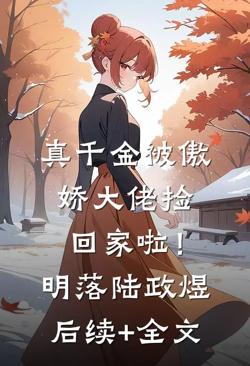 真千金被傲娇大佬捡回家啦！明落陆政煜后续+全文