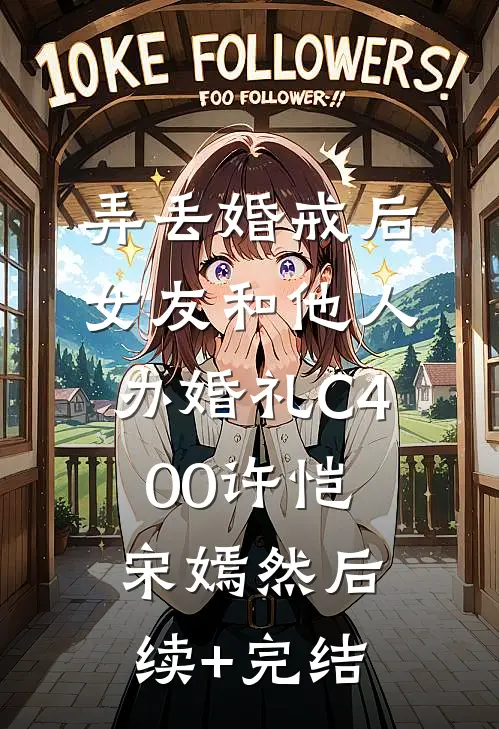 弄丢婚戒后，女友和他人办婚礼C400许恺宋嫣然后续+完结