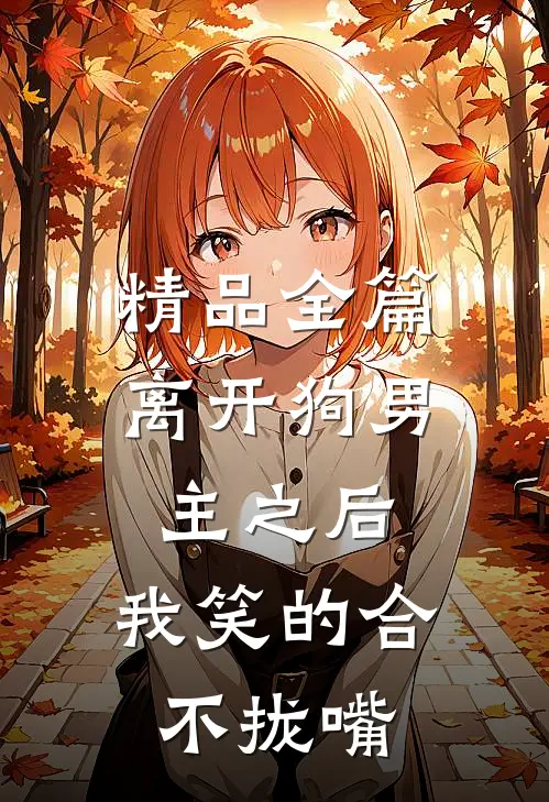 精品全篇离开狗男主之后，我笑的合不拢嘴
