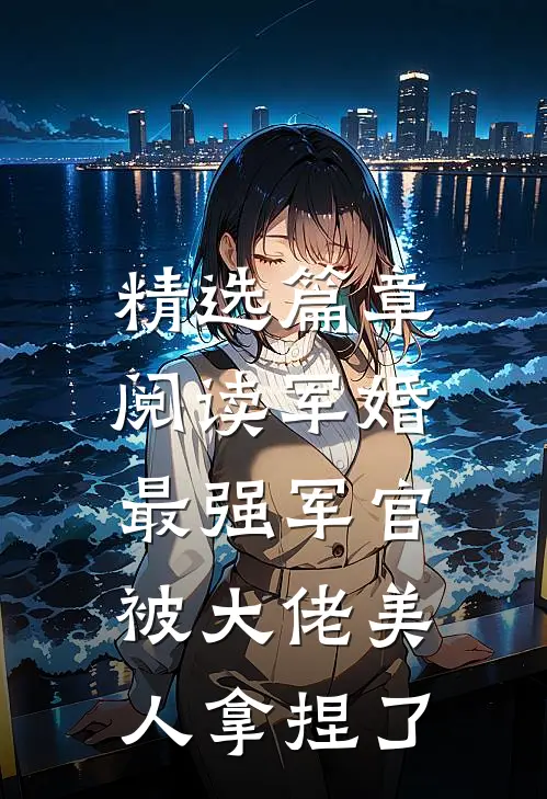 精选篇章阅读军婚：最强军官被大佬美人拿捏了