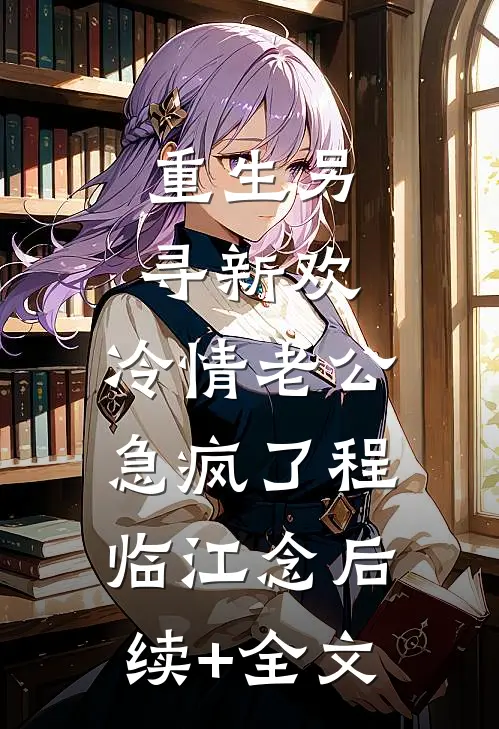 重生另寻新欢，冷情老公急疯了程临江念后续+全文