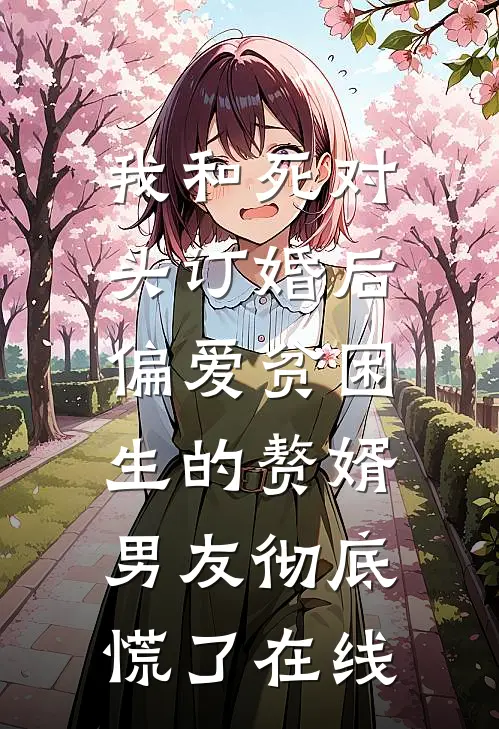 我和死对头订婚后，偏爱贫困生的赘婿男友彻底慌了在线