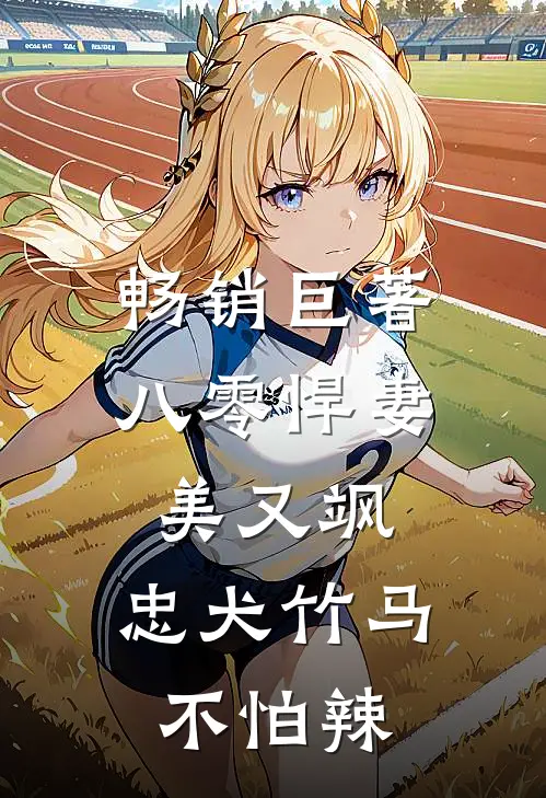 畅销巨著八零悍妻美又飒，忠犬竹马不怕辣