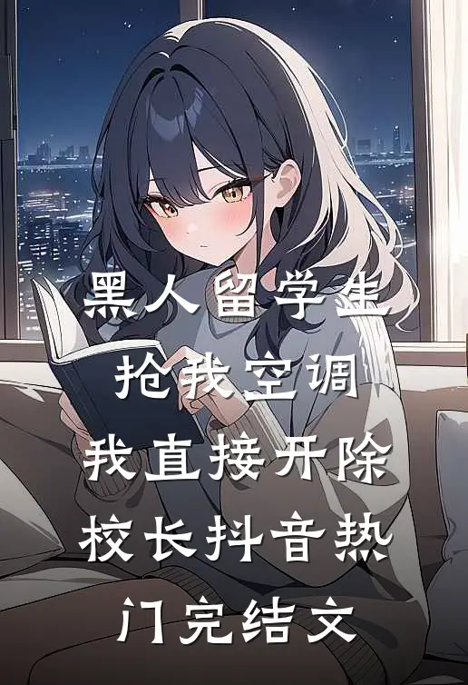 黑人留学生抢我空调，我直接开除校长抖音热门完结文