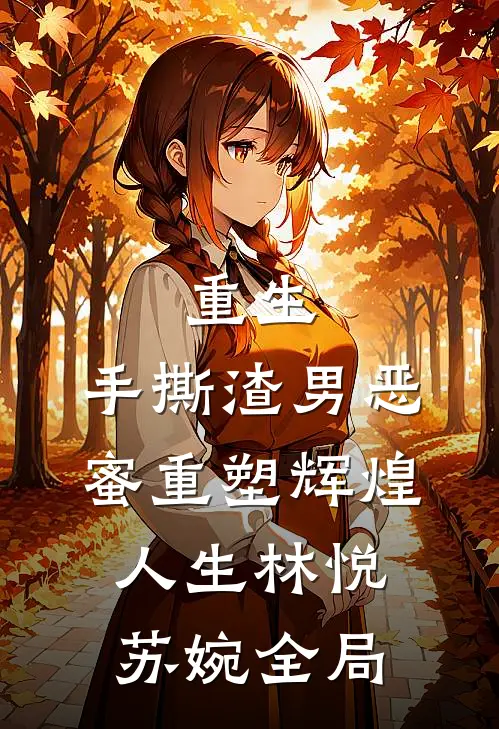 重生：手撕渣男恶蜜重塑辉煌人生林悦苏婉全局