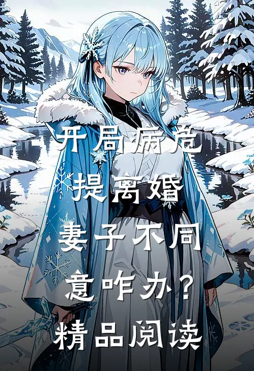 开局病危提离婚，妻子不同意咋办？精品阅读