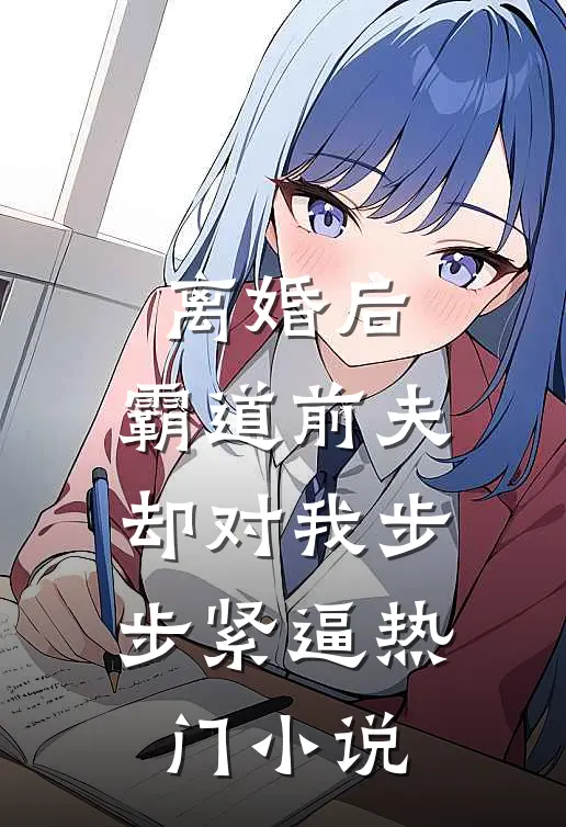 离婚后，霸道前夫却对我步步紧逼热门小说