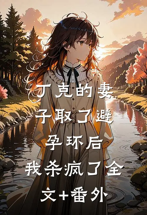 丁克的妻子取了避孕环后，我杀疯了全文+番外