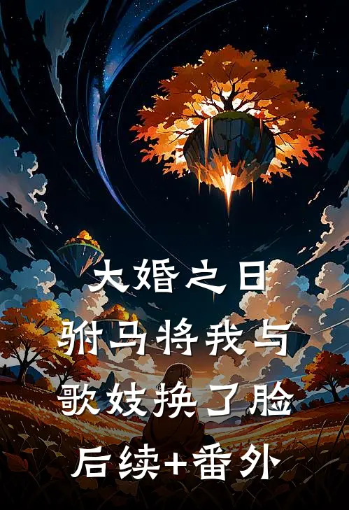 大婚之日，驸马将我与歌妓换了脸后续+番外