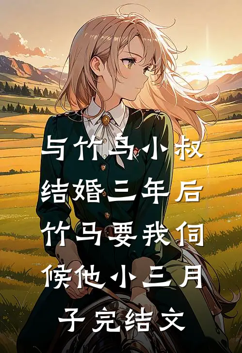 与竹马小叔结婚三年后，竹马要我伺候他小三月子完结文