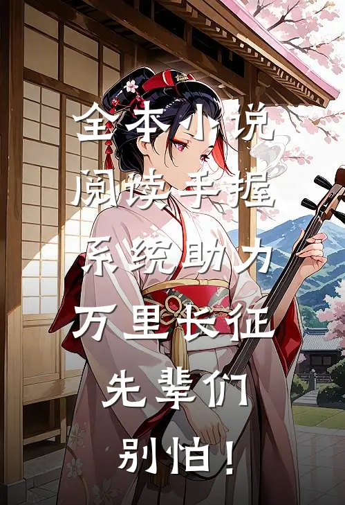 全本小说阅读手握系统助力万里长征，先辈们别怕！