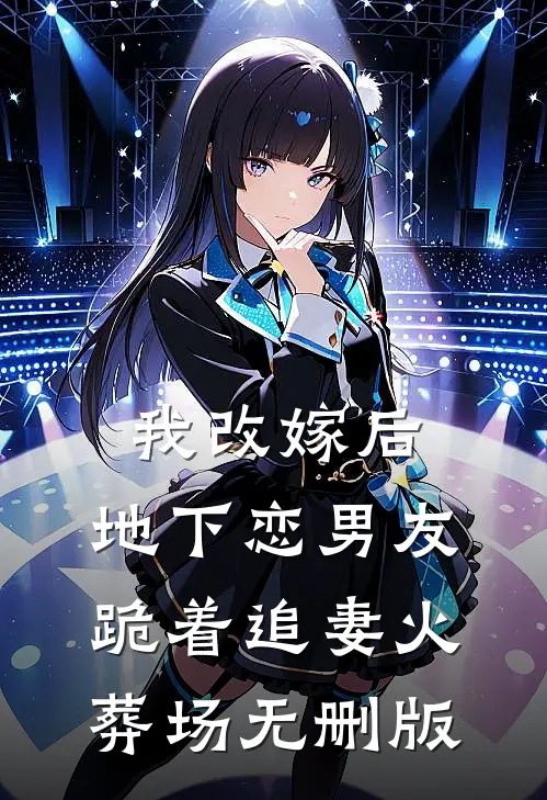 我改嫁后，地下恋男友跪着追妻火葬场无删版