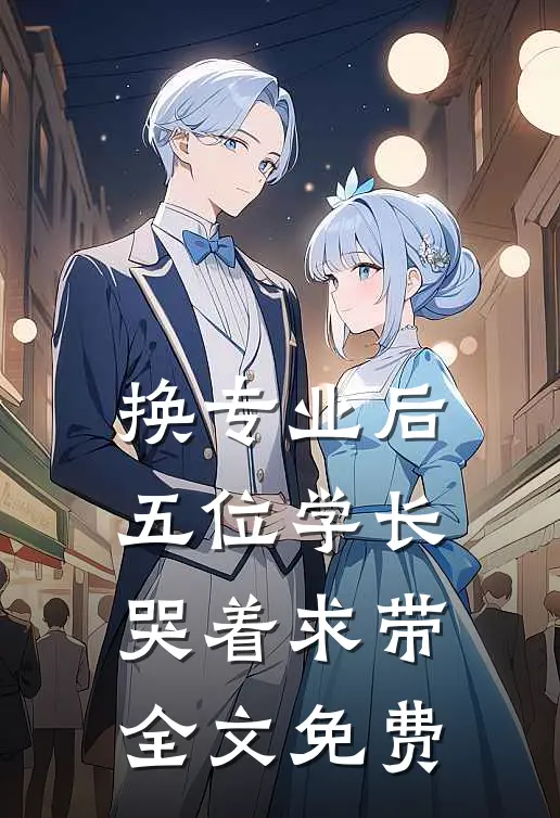 换专业后，五位学长哭着求带全文免费