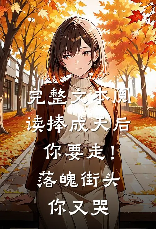 完整文本阅读捧成天后你要走！落魄街头你又哭