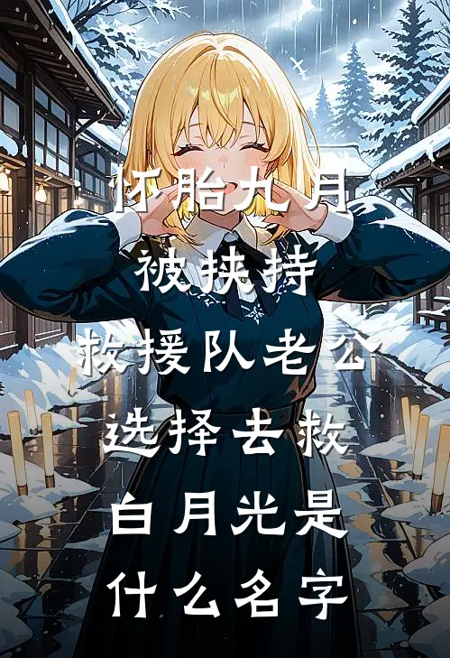 怀胎九月被挟持，救援队老公选择去救白月光是什么名字