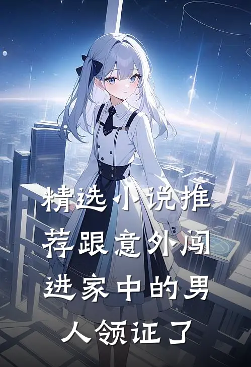 精选小说推荐跟意外闯进家中的男人领证了