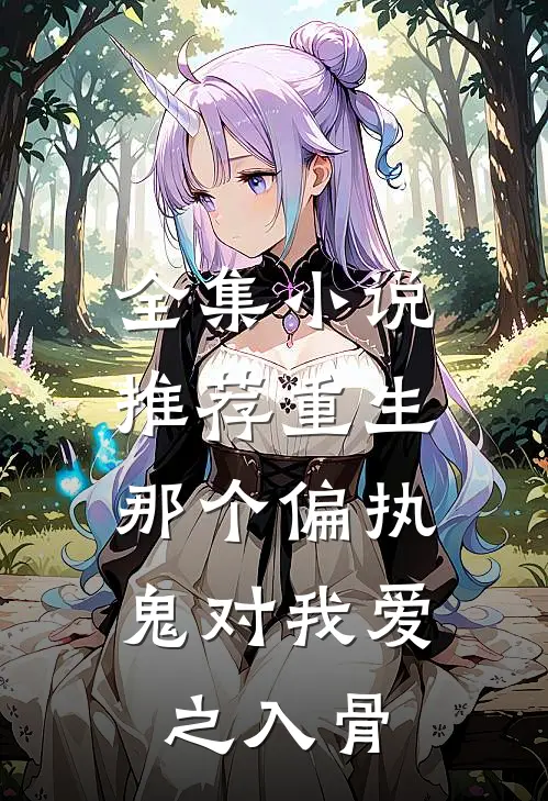 全集小说推荐重生：那个偏执鬼对我爱之入骨