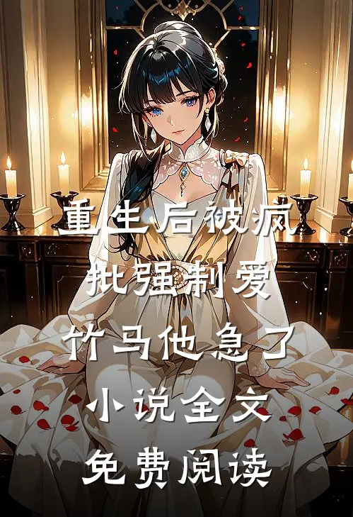 重生后被疯批强制爱，竹马他急了小说全文免费阅读
