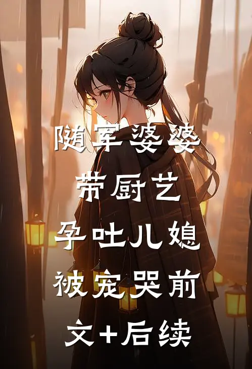 随军婆婆带厨艺，孕吐儿媳被宠哭前文+后续
