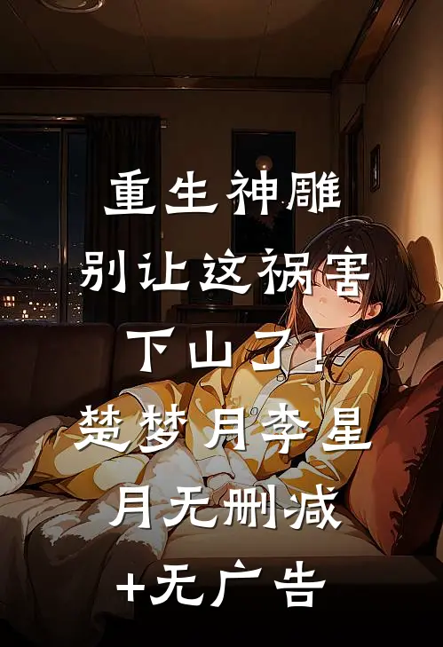 重生神雕：别让这祸害下山了！楚梦月李星月无删减+无广告