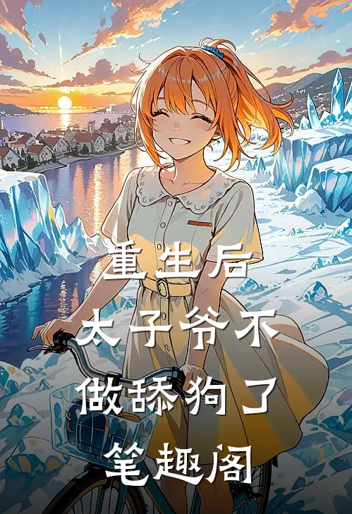 重生后，太子爷不做舔狗了笔趣阁