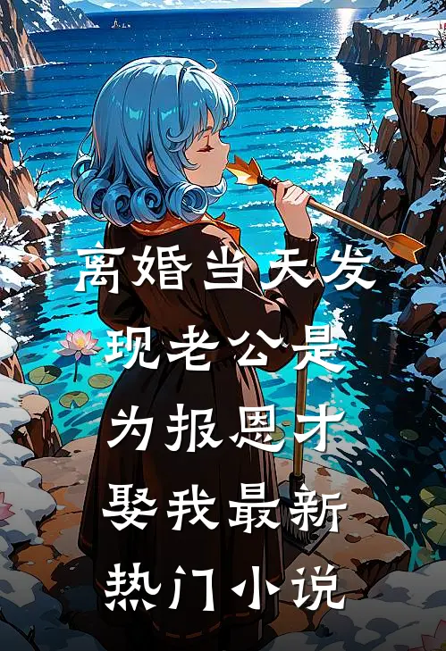 离婚当天发现老公是为报恩才娶我最新热门小说