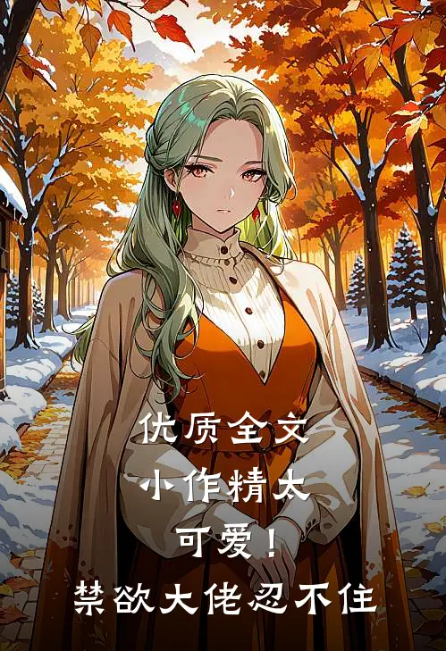 优质全文小作精太可爱！禁欲大佬忍不住