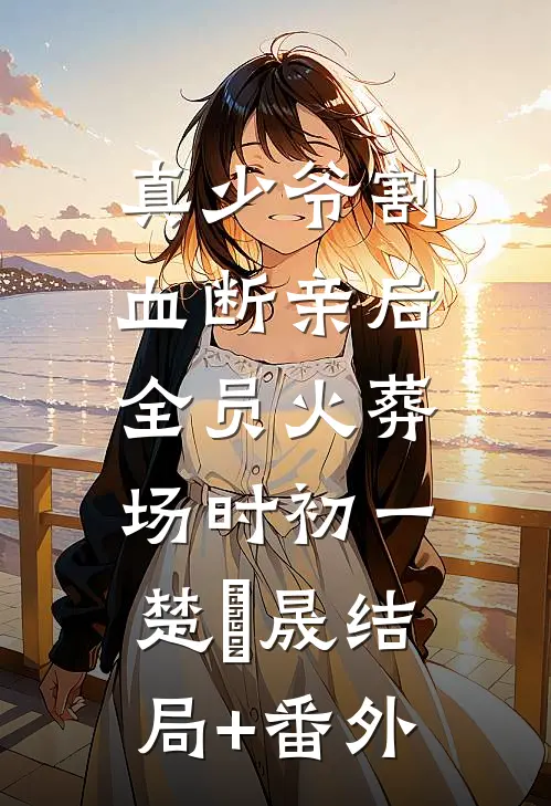 真少爷割血断亲后，全员火葬场时初一楚璟晟结局+番外