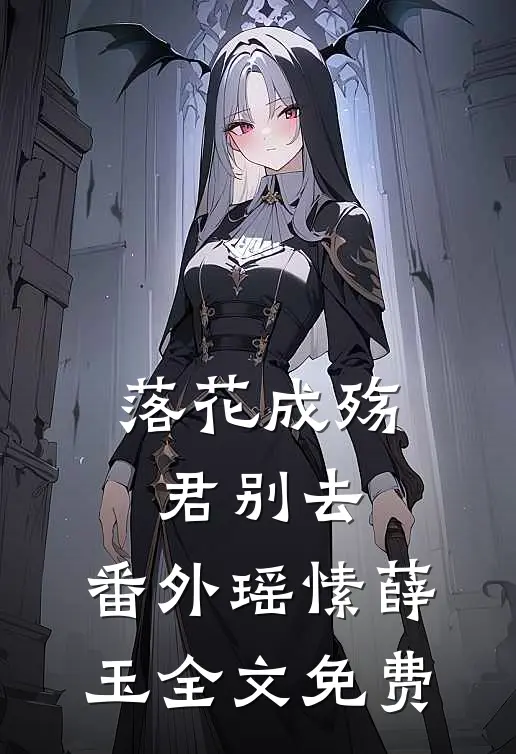 落花成殇君别去： 番外瑶愫薛玉全文免费