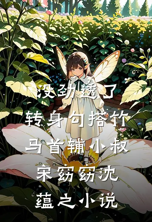 没劲透了，转身勾搭竹马首辅小叔宋窈窈沈蕴之小说