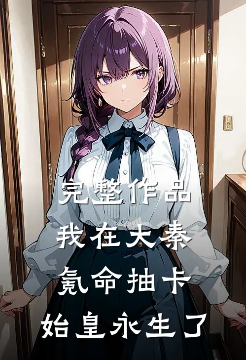 完整作品我在大秦氪命抽卡，始皇永生了