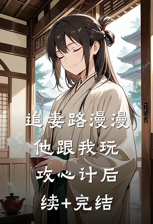 追妻路漫漫，他跟我玩攻心计后续+完结