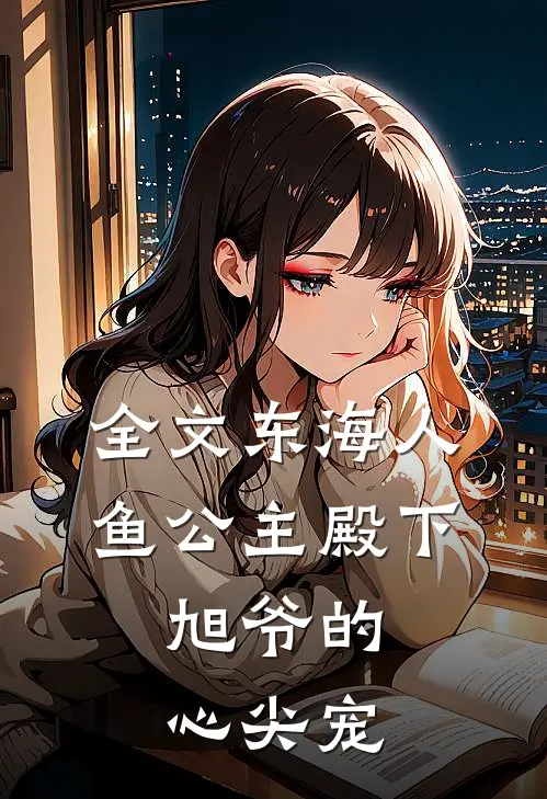 全文东海人鱼公主殿下，旭爷的心尖宠