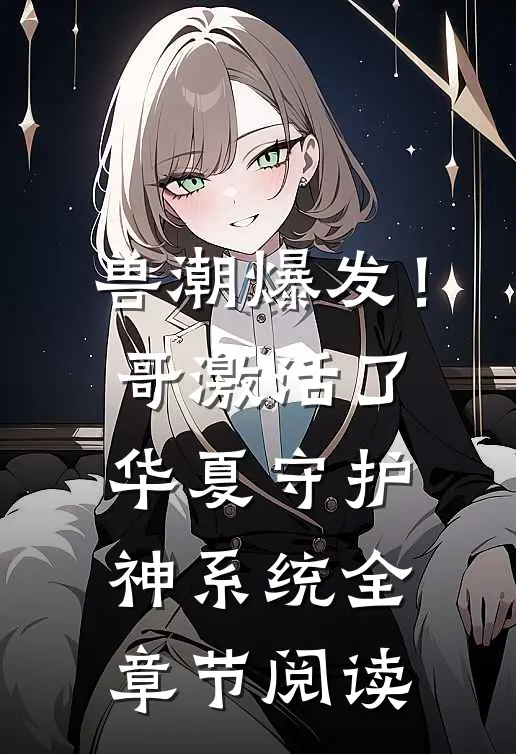 兽潮爆发！哥激活了华夏守护神系统全章节阅读