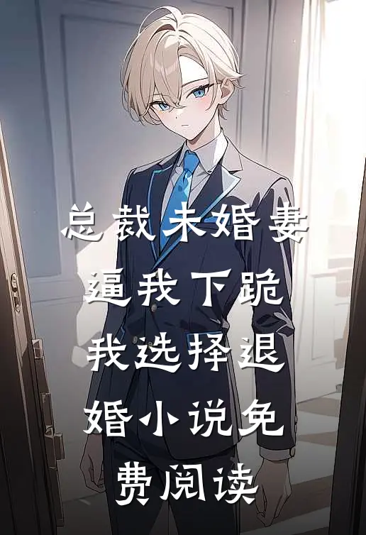 总裁未婚妻逼我下跪，我选择退婚小说免费阅读