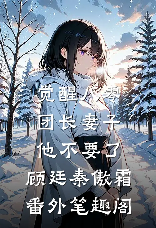觉醒八零，团长妻子他不要了：顾廷秦傲霜番外笔趣阁