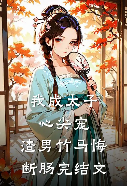 我成太子心尖宠，渣男竹马悔断肠完结文